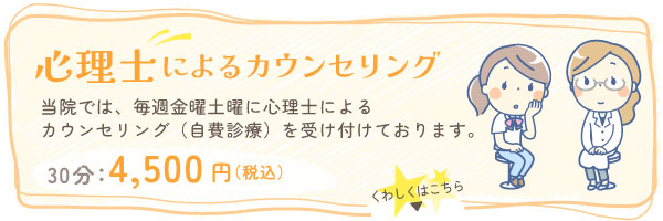 心理士によるカウンセリング 当院では、毎週金曜土曜に心理士によるカウンセリング（自費診療）を受け付けております。30分：4,500円（税込）